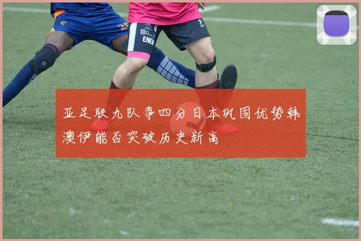 亚足联九队争四分日本巩固优势韩澳伊能否突破历史新高