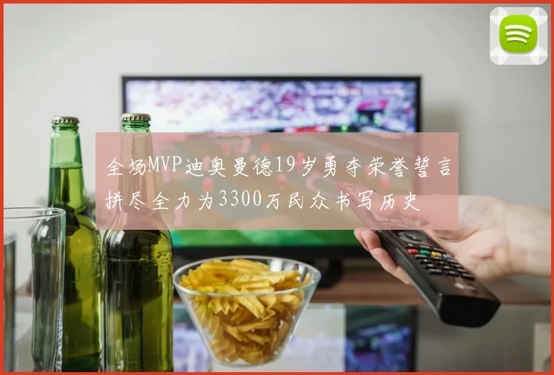 全场MVP迪奥曼德19岁勇夺荣誉誓言拼尽全力为3300万民众书写历史
