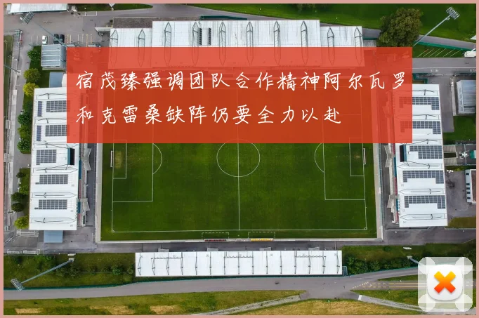 宿茂臻强调团队合作精神阿尔瓦罗和克雷桑缺阵仍要全力以赴