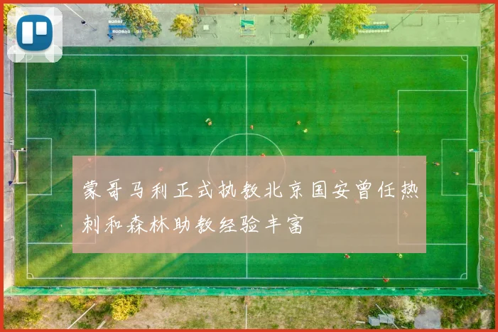 蒙哥马利正式执教北京国安曾任热刺和森林助教经验丰富