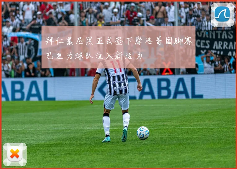 拜仁慕尼黑正式签下摩洛哥国脚赛巴里为球队注入新活力