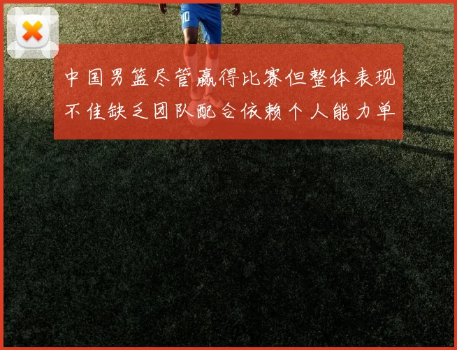 中国男篮尽管赢得比赛但整体表现不佳缺乏团队配合依赖个人能力单打成效有限