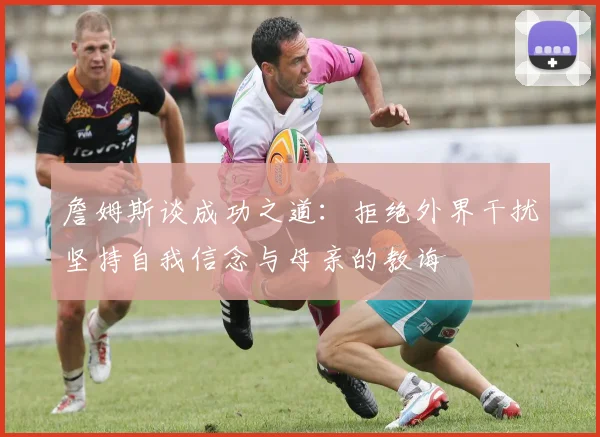 詹姆斯谈成功之道：拒绝外界干扰坚持自我信念与母亲的教诲