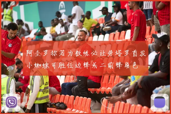 阿圭罗称若为教练必让劳塔罗首发小蜘蛛可胜任边锋或二前锋角色